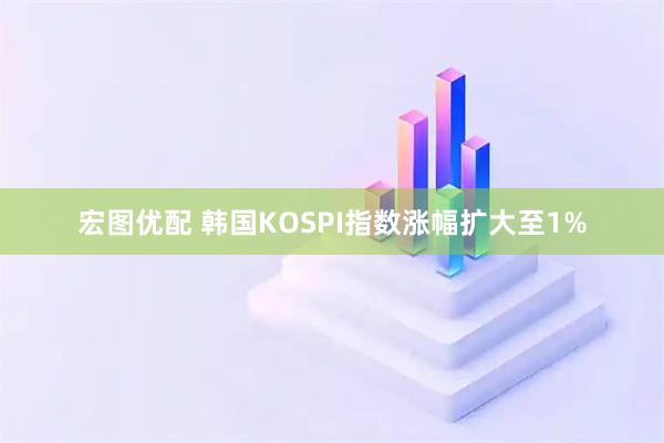 宏图优配 韩国KOSPI指数涨幅扩大至1%