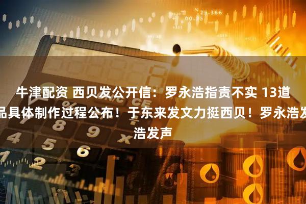 牛津配资 西贝发公开信：罗永浩指责不实 13道菜品具体制作过程公布！于东来发文力挺西贝！罗永浩发声