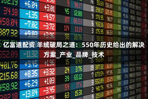 亿富道配资 羊绒破局之道：550年历史给出的解决方案_产业_品牌_技术