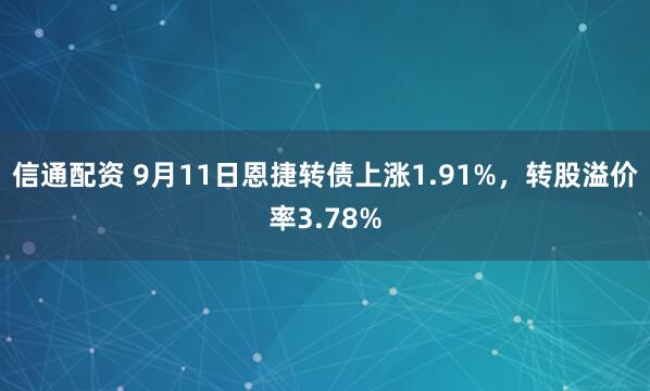 信通配资 9月11日恩捷转债上涨1.91%,转股溢价率3.78%