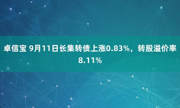 卓信宝 9月11日长集转债上涨0.83%,转股溢价率8.11%
