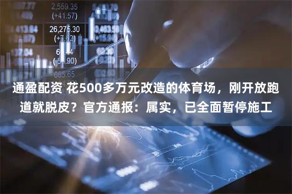 通盈配资 花500多万元改造的体育场，刚开放跑道就脱皮？官方通报：属实，已全面暂停施工
