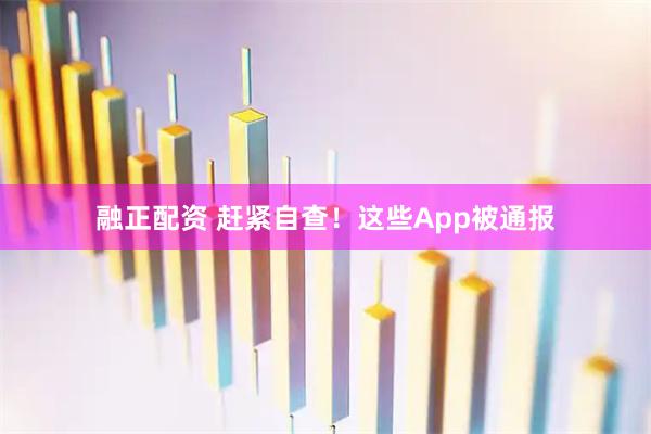 融正配资 赶紧自查！这些App被通报